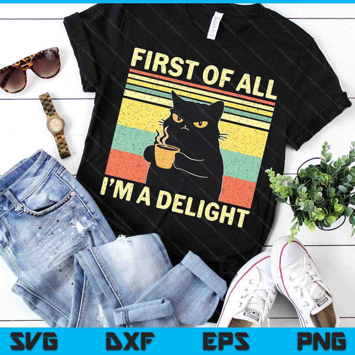 First Of All I'm A Delight Sarcastic Angry Cat Coffee Lover SVG PNG Digital Printable Files