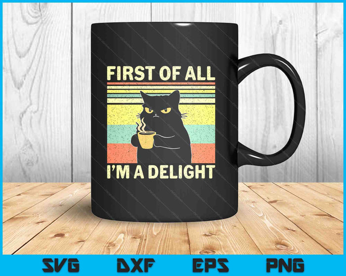 First Of All I'm A Delight Sarcastic Angry Cat Coffee Lover SVG PNG Digital Printable Files