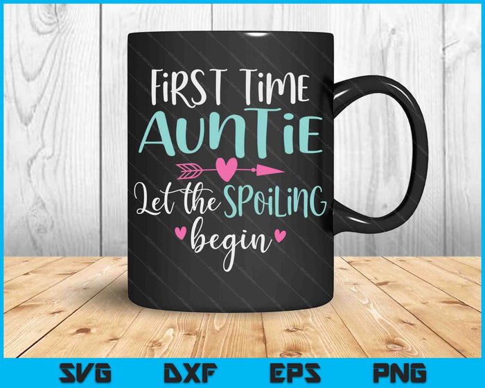 First Time Auntie Let the Spoiling Begin New 1st Time SVG PNG Digital Cutting Files