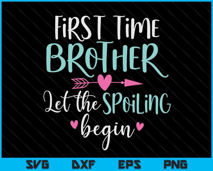 First Time Brother Let the Spoiling Begin New 1st Time SVG PNG Digital Cutting Files