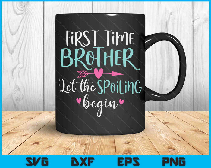 First Time Brother Let the Spoiling Begin New 1st Time SVG PNG Digital Cutting Files