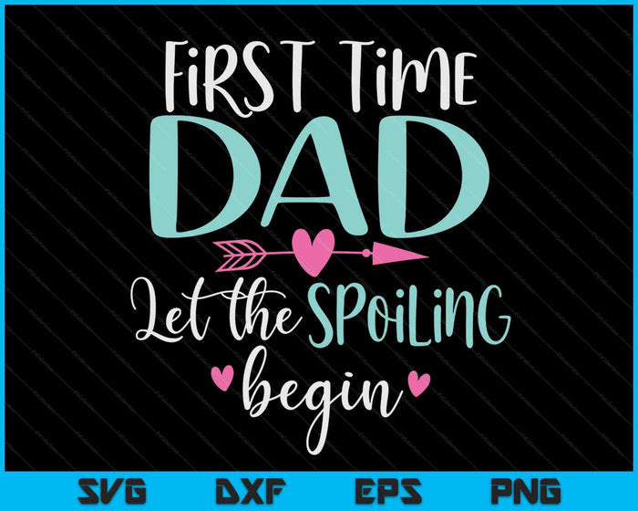 First Time Dad Let the Spoiling Begin New 1st Time SVG PNG Digital Cutting Files