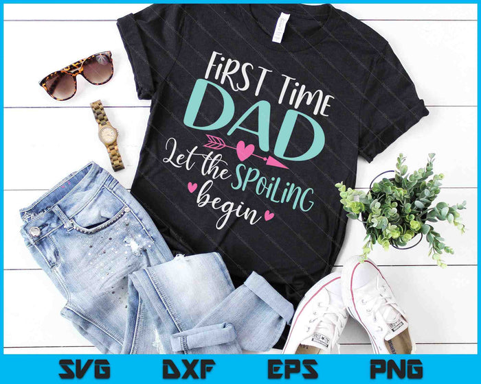 First Time Dad Let the Spoiling Begin New 1st Time SVG PNG Digital Cutting Files