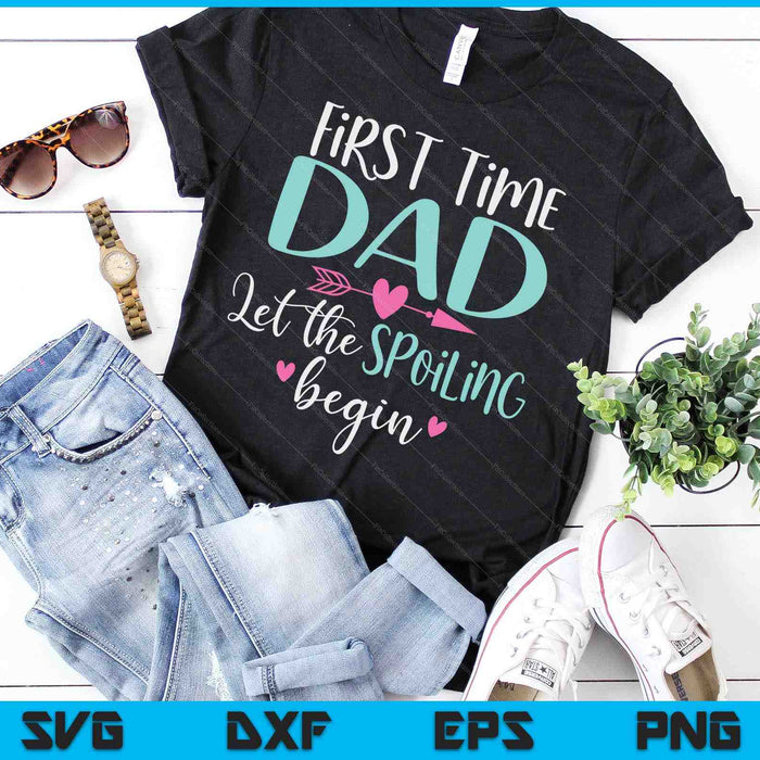 First Time Dad Let the Spoiling Begin New 1st Time SVG PNG Digital Cutting Files