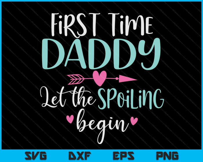 First Time Daddy Let the Spoiling Begin New 1st Time SVG PNG Digital Cutting Files