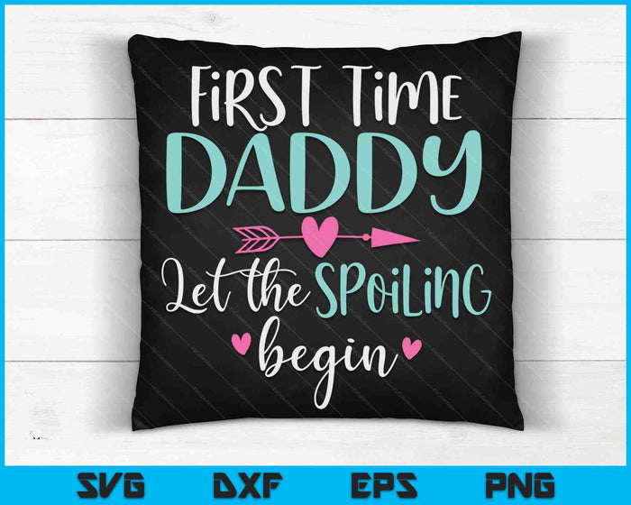 First Time Daddy Let the Spoiling Begin New 1st Time SVG PNG Digital Cutting Files