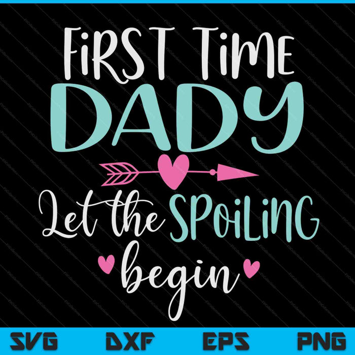 First Time Dady Let the Spoiling Begin New 1st Time SVG PNG Digital Cutting Files