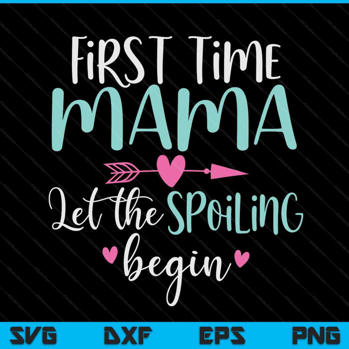First Time Mama Let the Spoiling Begin New 1st Time SVG PNG Digital Cutting Files