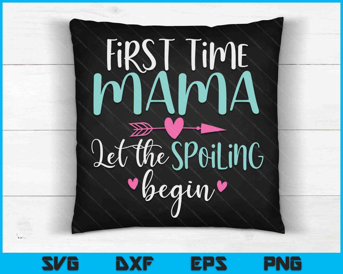 First Time Mama Let the Spoiling Begin New 1st Time SVG PNG Digital Cutting Files