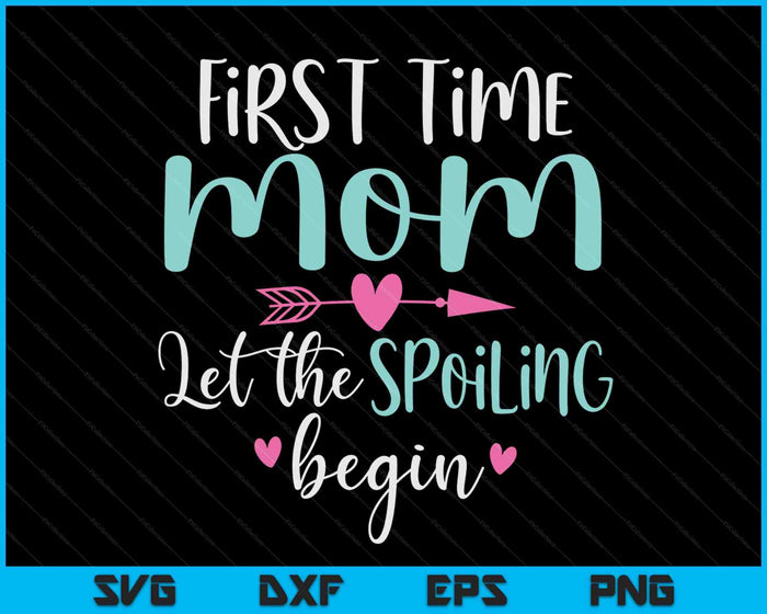 First Time Mom Let the Spoiling Begin New 1st Time SVG PNG Digital Cutting Files