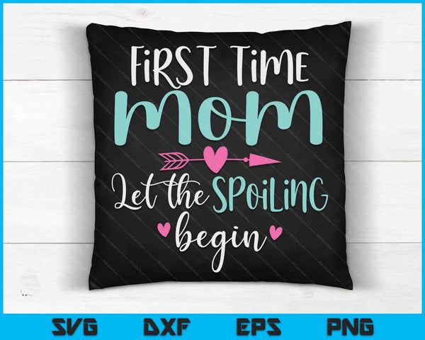 First Time Mom Let the Spoiling Begin New 1st Time SVG PNG Digital Cutting Files