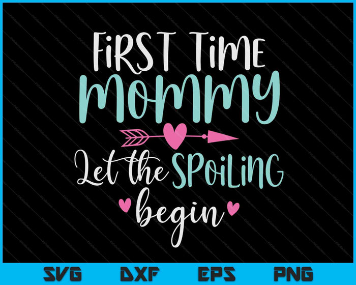 First Time Mommy Let the Spoiling Begin New 1st Time SVG PNG Digital Cutting Files