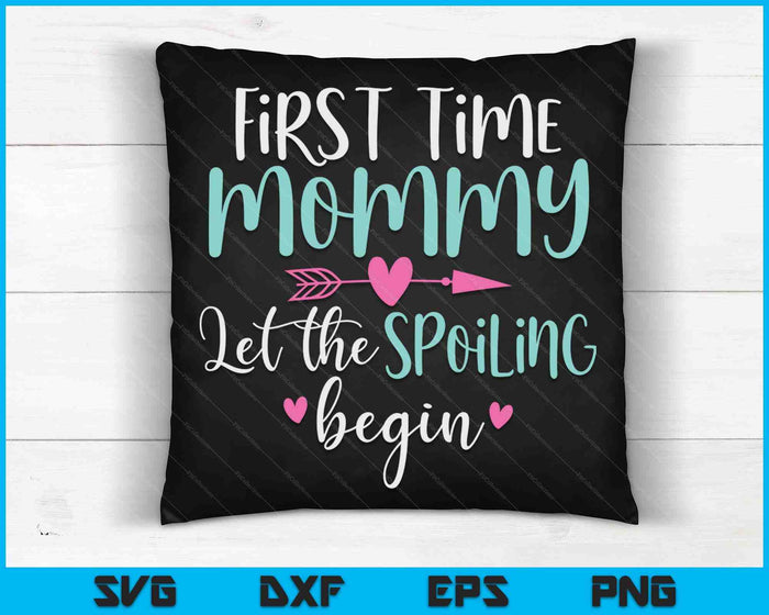 First Time Mommy Let the Spoiling Begin New 1st Time SVG PNG Digital Cutting Files