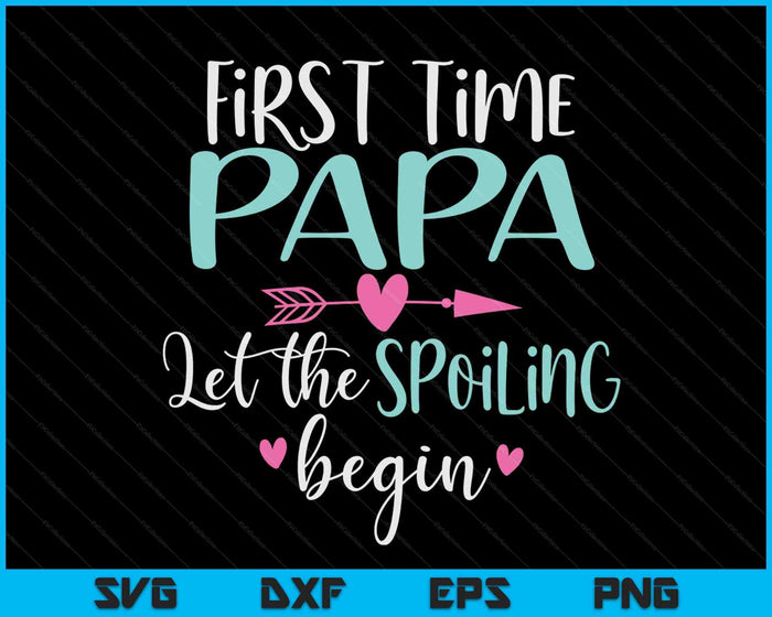 First Time Papa Let the Spoiling Begin New 1st Time SVG PNG Digital Cutting Files