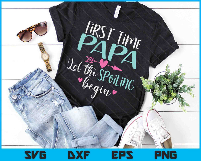 First Time Papa Let the Spoiling Begin New 1st Time SVG PNG Digital Cutting Files