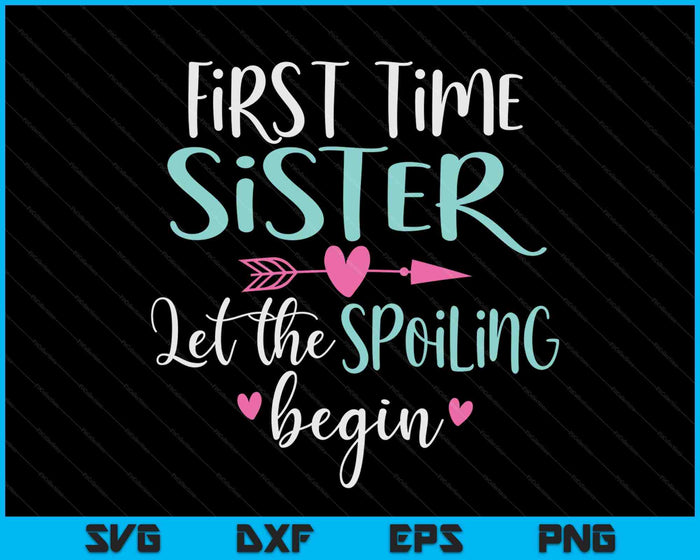 First Time Sister Let the Spoiling Begin SVG PNG Digital Cutting Files