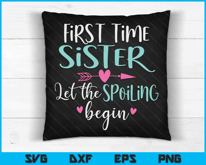 First Time Sister Let the Spoiling Begin SVG PNG Digital Cutting Files