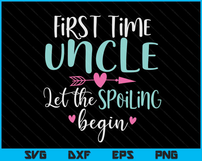 First Time Uncle Let the Spoiling Begin New 1st Time SVG PNG Digital Cutting Files