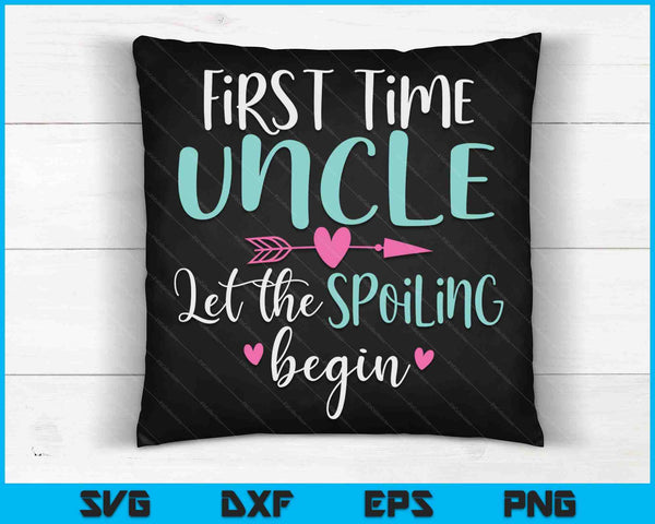 First Time Uncle Let the Spoiling Begin New 1st Time SVG PNG Digital Cutting Files