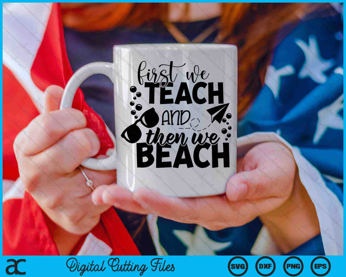 First We Teach And Then We beach Teacher SVG PNG Cutting Printable Files