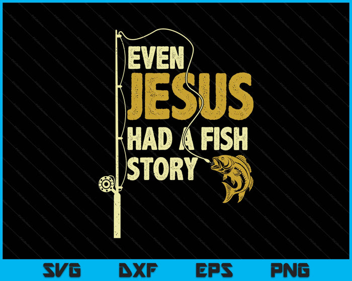 Fishing Even Jesus Had A Fish Story Funny Fishing SVG PNG Digital Printable Files