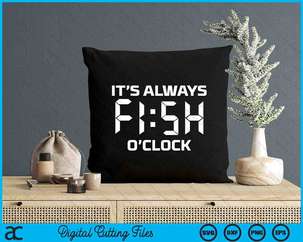 Fishing Fisherman It's Always Fish O'Clock SVG Digital Cutting Files ...