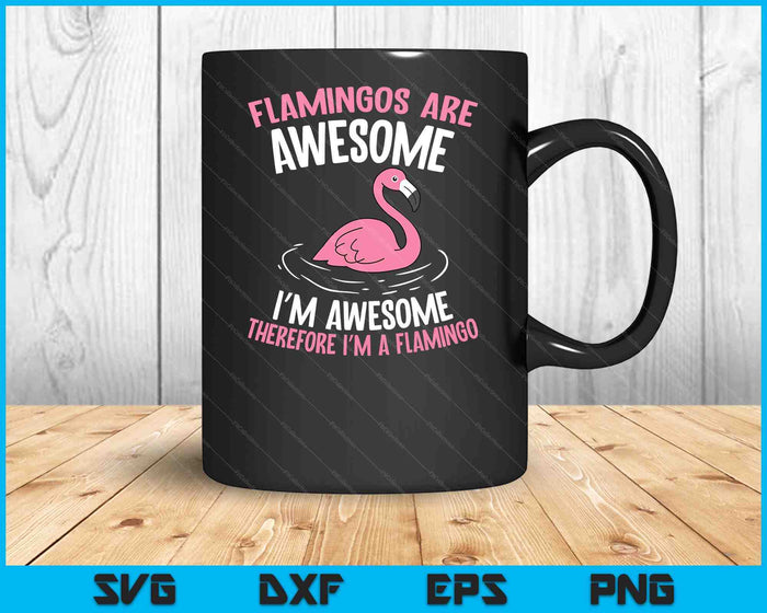 Flamingos Are Awesome I'm Awesome Therefore I'm A Flamingo SVG PNG Digital Printable Files
