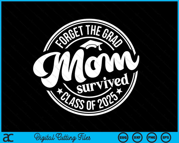 Forget The Grad Mom Survived Class Of 2025 Graduation SVG PNG Digital Cutting Files