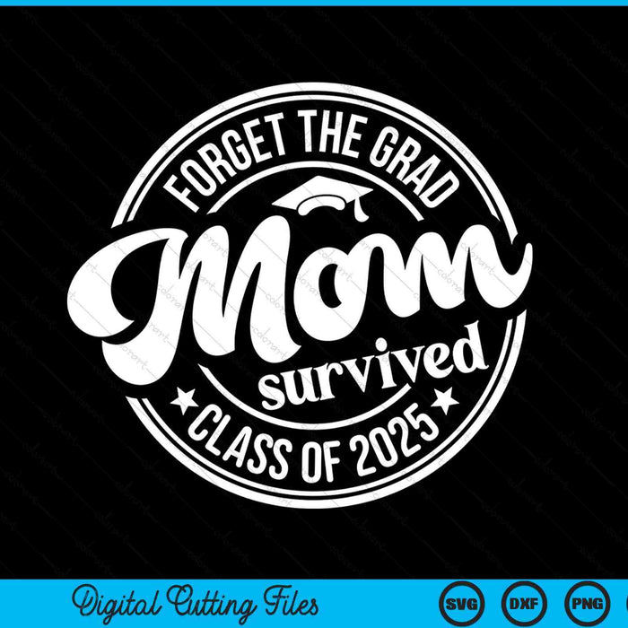 Forget The Grad Mom Survived Class Of 2025 Graduation SVG PNG Digital Cutting Files