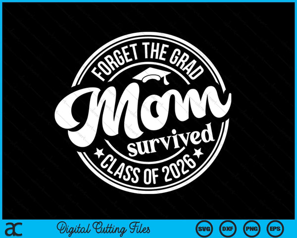 Forget The Grad Mom Survived Class Of 2026 Graduation SVG PNG Digital Cutting Files