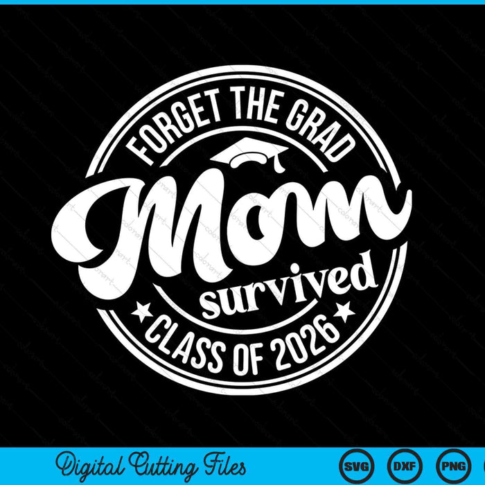 Forget The Grad Mom Survived Class Of 2026 Graduation SVG PNG Digital Cutting Files