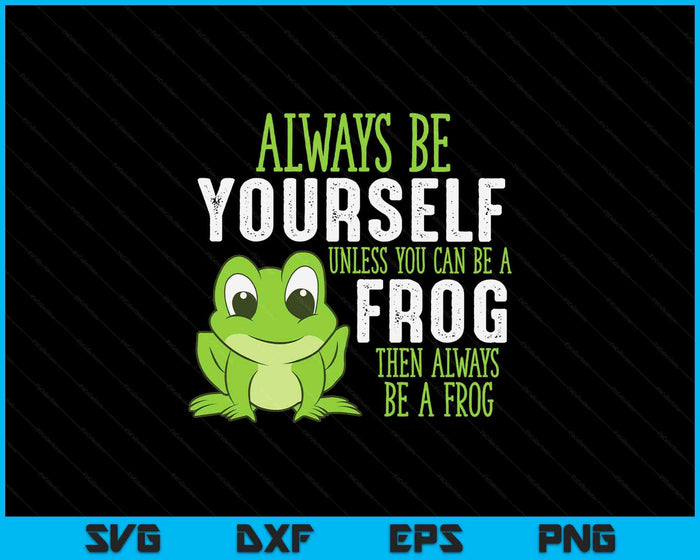 Frog Gifts Always Be Yourself Unless You Can Be A Frog SVG PNG Digital Printable Files