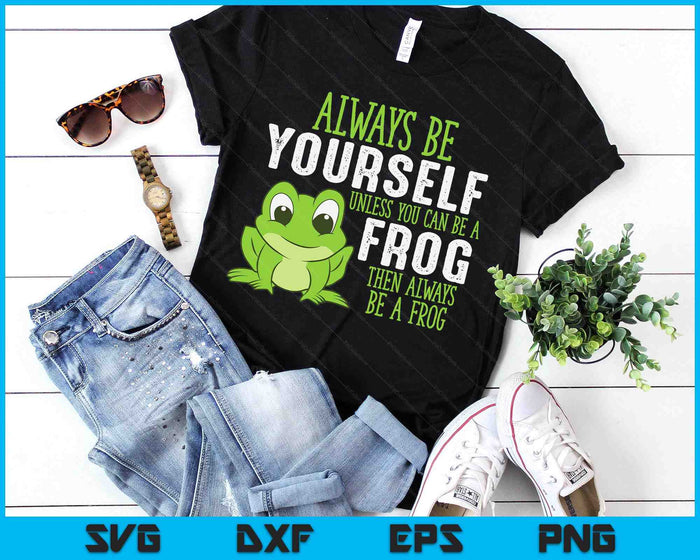 Frog Gifts Always Be Yourself Unless You Can Be A Frog SVG PNG Digital Printable Files