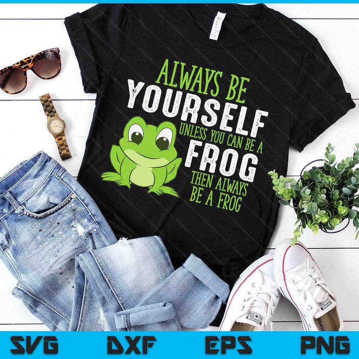 Frog Gifts Always Be Yourself Unless You Can Be A Frog SVG PNG Digital Printable Files