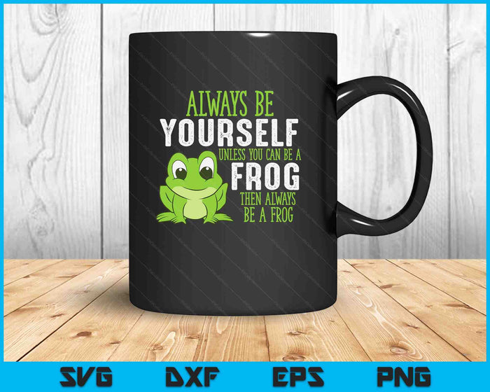 Frog Gifts Always Be Yourself Unless You Can Be A Frog SVG PNG Digital Printable Files