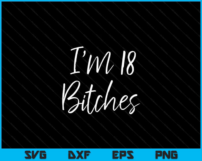 18th Birthday Idea For Women Girls Cute I'm 18 Bitches SVG PNG Digital Cutting Files