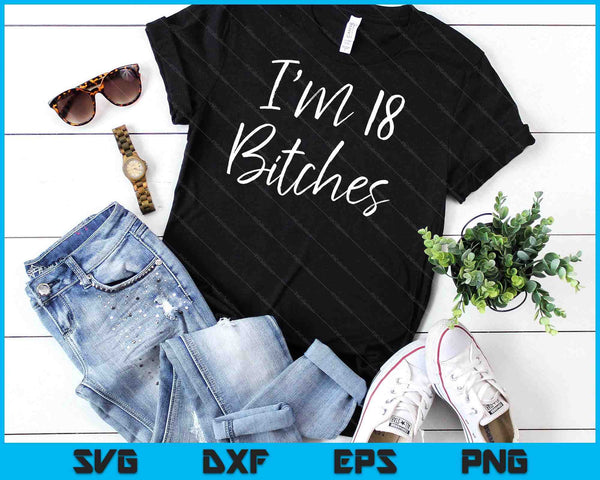 18th Birthday Idea For Women Girls Cute I'm 18 Bitches SVG PNG Digital Cutting Files