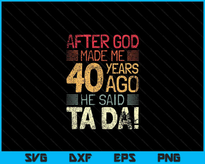 40th Birthday After God Made Me He God Said Ta Da! SVG PNG Digital Cutting Files