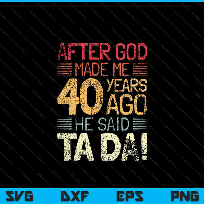 40th Birthday After God Made Me He God Said Ta Da! SVG PNG Digital Cutting Files