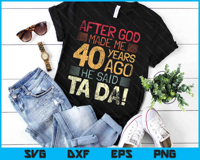 40th Birthday After God Made Me He God Said Ta Da! SVG PNG Digital Cutting Files