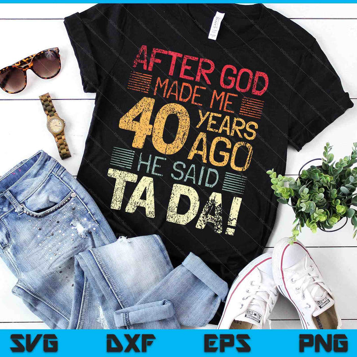 40th Birthday After God Made Me He God Said Ta Da! SVG PNG Digital Cutting Files