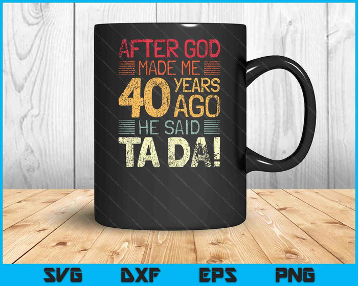 40th Birthday After God Made Me He God Said Ta Da! SVG PNG Digital Cutting Files