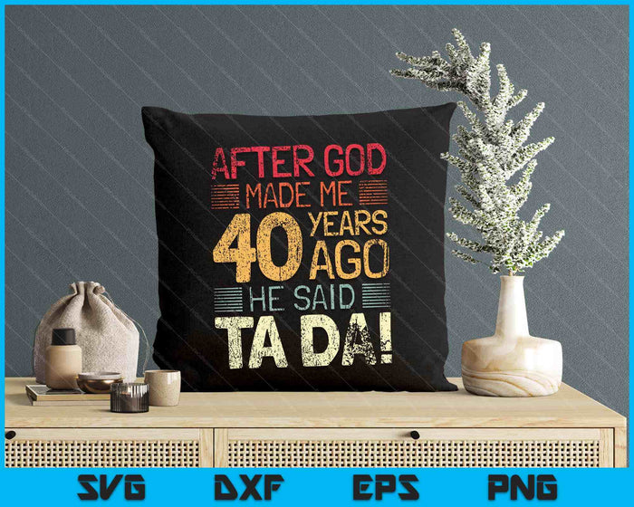 40th Birthday After God Made Me He God Said Ta Da! SVG PNG Digital Cutting Files