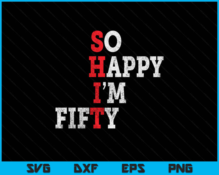 Funny 50th Birthday Gift So Happy I'm Fifty 50 Years Old SVG PNG Digital Printable Files
