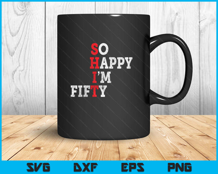 Funny 50th Birthday Gift So Happy I'm Fifty 50 Years Old SVG PNG Digital Printable Files