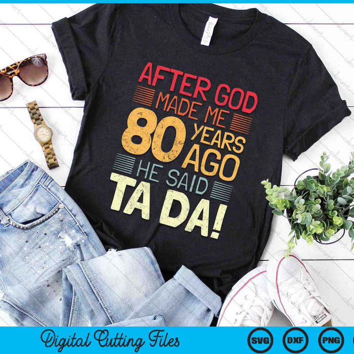 80th Birthday 80 Year Old After God Made Me He Said Ta Da! SVG PNG Digital Cutting Files