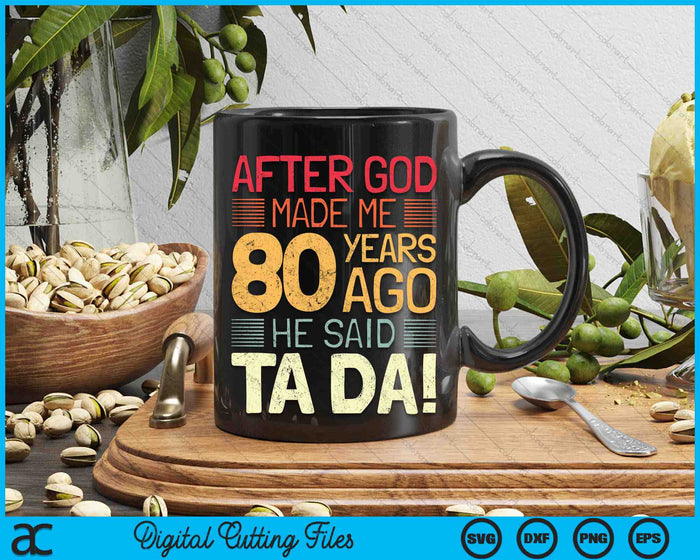 80th Birthday 80 Year Old After God Made Me He Said Ta Da! SVG PNG Digital Cutting Files