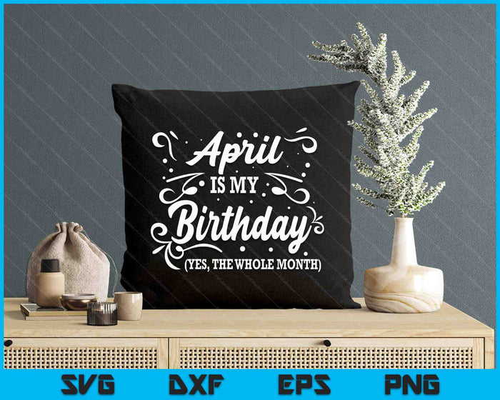 Funny April Is My Birthday Yes The Whole Month Birthday SVG PNG Digital Printable Files