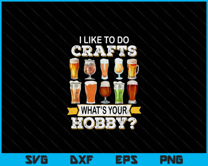 Funny Beer I Like To Do Crafts Whats Your Hobby Craft Drink SVG PNG Digital Printable Files