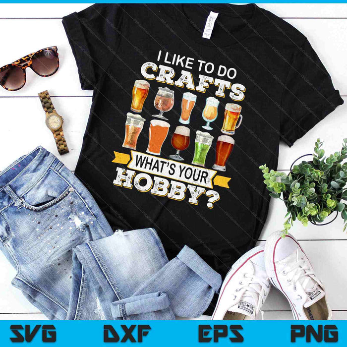 Funny Beer I Like To Do Crafts Whats Your Hobby Craft Drink SVG PNG Digital Printable Files